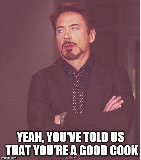 Face You Make Robert Downey Jr Meme | YEAH, YOU'VE TOLD US THAT YOU'RE A GOOD COOK | image tagged in memes,face you make robert downey jr | made w/ Imgflip meme maker