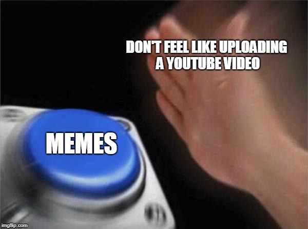 Blank Nut Button | DON'T FEEL LIKE UPLOADING A YOUTUBE VIDEO; MEMES | image tagged in memes,blank nut button | made w/ Imgflip meme maker