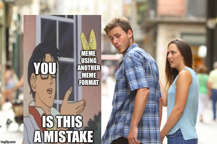 IS THIS A MISTAKE YOU MEME USING ANOTHER MEME FORMAT | image tagged in memes,distracted boyfriend | made w/ Imgflip meme maker