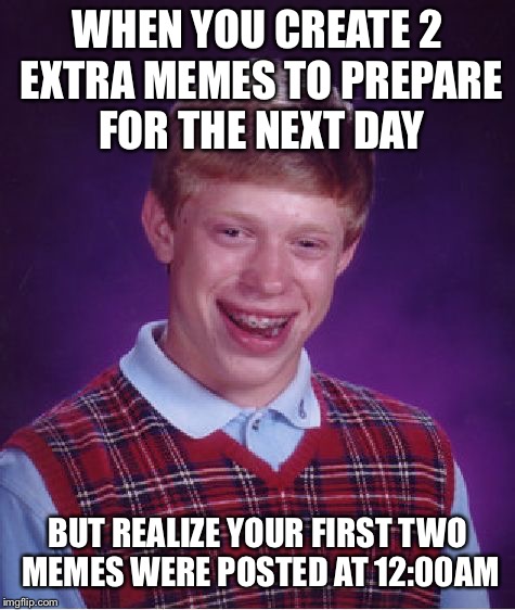 Bad Luck Brian Meme | WHEN YOU CREATE 2 EXTRA MEMES TO PREPARE FOR THE NEXT DAY; BUT REALIZE YOUR FIRST TWO MEMES WERE POSTED AT 12:00AM | image tagged in memes,bad luck brian,oof | made w/ Imgflip meme maker