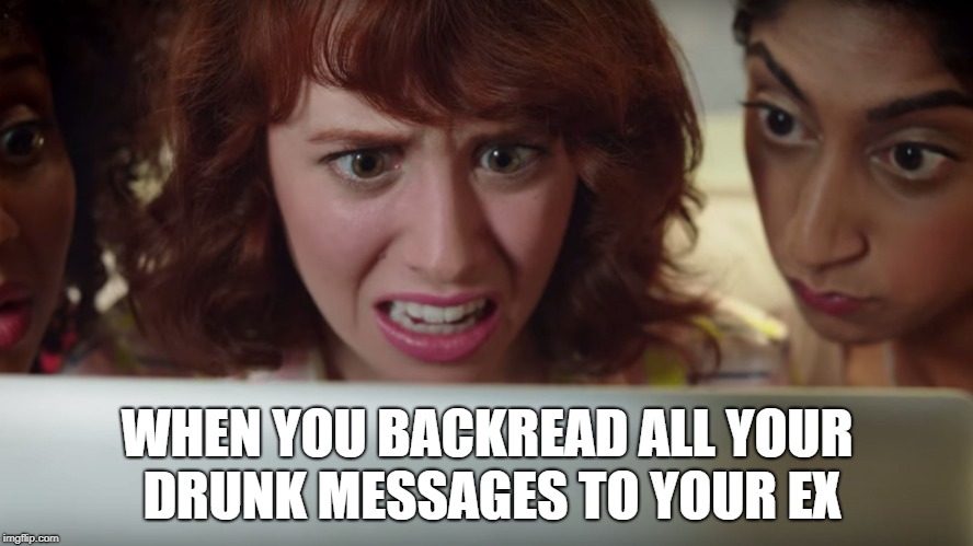 WHEN YOU BACKREAD ALL YOUR DRUNK MESSAGES TO YOUR EX | made w/ Imgflip meme maker