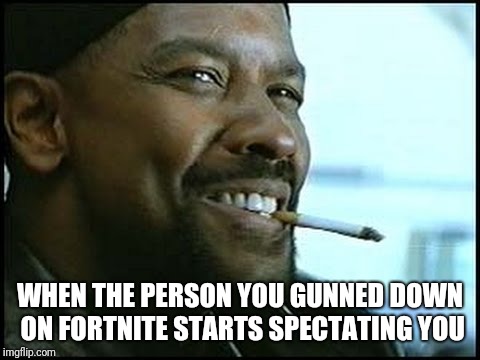 Denzel Washington | WHEN THE PERSON YOU GUNNED DOWN ON FORTNITE STARTS SPECTATING YOU | image tagged in denzel washington | made w/ Imgflip meme maker