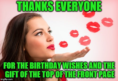 Four memers burned a submission on me which was so very sweet. No need to comment on this one. Just thank you :-) | THANKS EVERYONE; FOR THE BIRTHDAY WISHES AND THE GIFT OF THE TOP OF THE FRONT PAGE | image tagged in memes,birthday,giveuahint,imgflip users,thanks | made w/ Imgflip meme maker