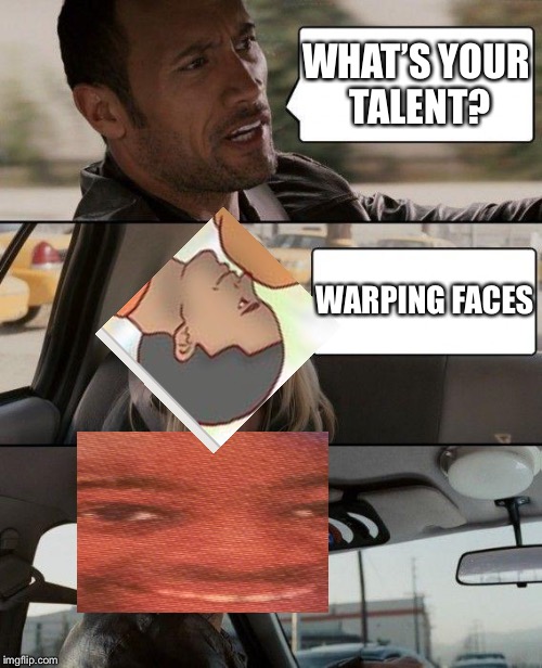 The Rock Driving Meme | WHAT’S YOUR TALENT? WARPING FACES | image tagged in memes,the rock driving | made w/ Imgflip meme maker