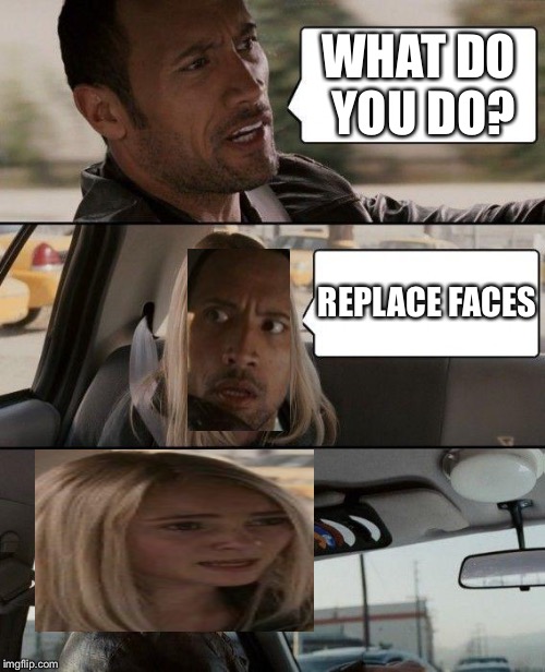 The Rock Driving | WHAT DO YOU DO? REPLACE FACES | image tagged in memes,the rock driving | made w/ Imgflip meme maker