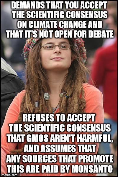 College Liberal | DEMANDS THAT YOU ACCEPT THE SCIENTIFIC CONSENSUS ON CLIMATE CHANGE AND THAT IT'S NOT OPEN FOR DEBATE; REFUSES TO ACCEPT THE SCIENTIFIC CONSENSUS THAT GMOS AREN'T HARMFUL, AND ASSUMES THAT ANY SOURCES THAT PROMOTE THIS ARE PAID BY MONSANTO | image tagged in memes,college liberal | made w/ Imgflip meme maker