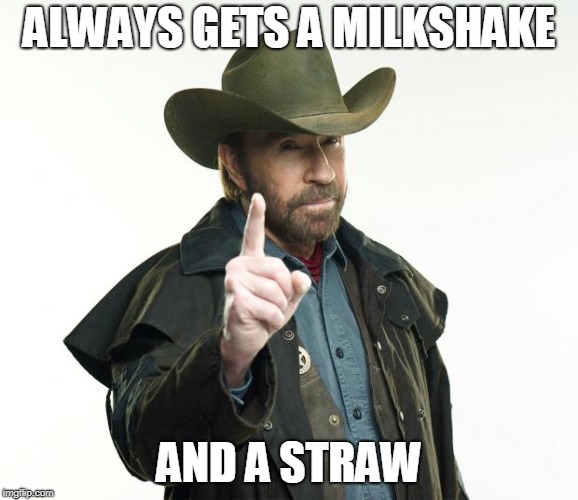 Chuck Norris Finger | ALWAYS GETS A MILKSHAKE; AND A STRAW | image tagged in memes,chuck norris finger,chuck norris | made w/ Imgflip meme maker