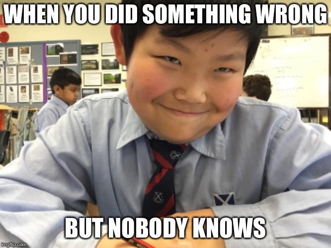 Secrets | WHEN YOU DID SOMETHING WRONG; BUT NOBODY KNOWS | image tagged in hehehe | made w/ Imgflip meme maker