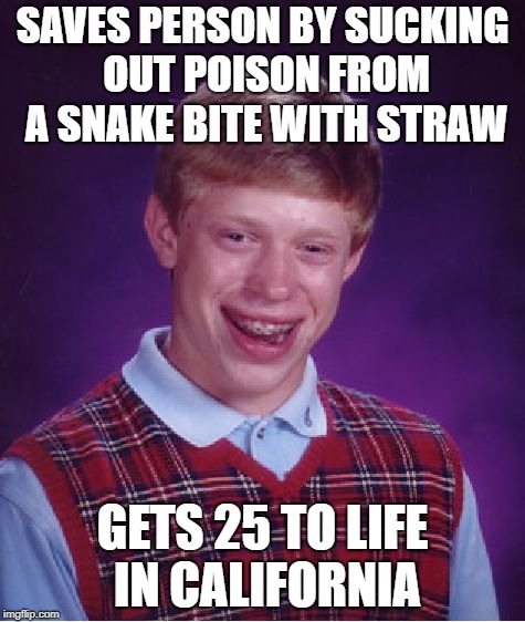 Bad Luck Brian | SAVES PERSON BY SUCKING OUT POISON FROM A SNAKE BITE WITH STRAW; GETS 25 TO LIFE IN CALIFORNIA | image tagged in memes,bad luck brian | made w/ Imgflip meme maker