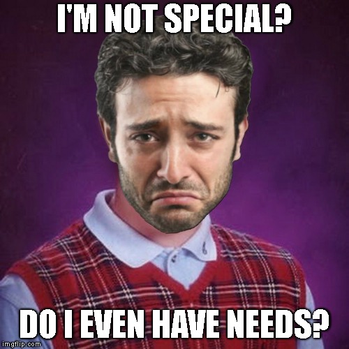 Bad Luck White Man | I'M NOT SPECIAL? DO I EVEN HAVE NEEDS? | image tagged in bad luck white man | made w/ Imgflip meme maker