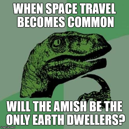Travel Restrictions  | WHEN SPACE TRAVEL BECOMES COMMON; WILL THE AMISH BE THE ONLY EARTH DWELLERS? | image tagged in memes,philosoraptor,stupid | made w/ Imgflip meme maker