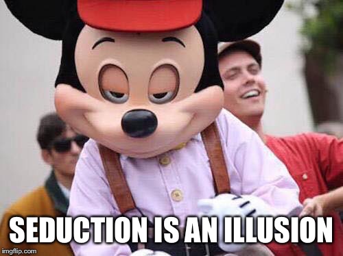 Seductive Mickey Mouse | SEDUCTION IS AN ILLUSION | image tagged in seductive mickey mouse | made w/ Imgflip meme maker