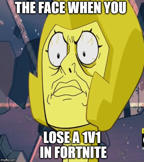 Yellow diamond's face tho | THE FACE WHEN YOU; LOSE A 1V1 IN FORTNITE | image tagged in yellow diamond | made w/ Imgflip meme maker