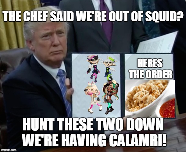 Trump is hungry he orders calamari | THE CHEF SAID WE'RE OUT OF SQUID? HERES THE ORDER; HUNT THESE TWO DOWN WE'RE HAVING CALAMRI! | image tagged in memes,trump bill signing | made w/ Imgflip meme maker