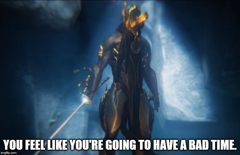 That feeling you get before fighting Umbra | YOU FEEL LIKE YOU'RE GOING TO HAVE A BAD TIME. | image tagged in warframe | made w/ Imgflip meme maker