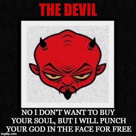 El Diablo | THE DEVIL; NO I DON'T WANT TO BUY YOUR SOUL, BUT I WILL PUNCH YOUR GOD IN THE FACE FOR FREE | image tagged in devil,soul,god,diablo,trident,hell | made w/ Imgflip meme maker