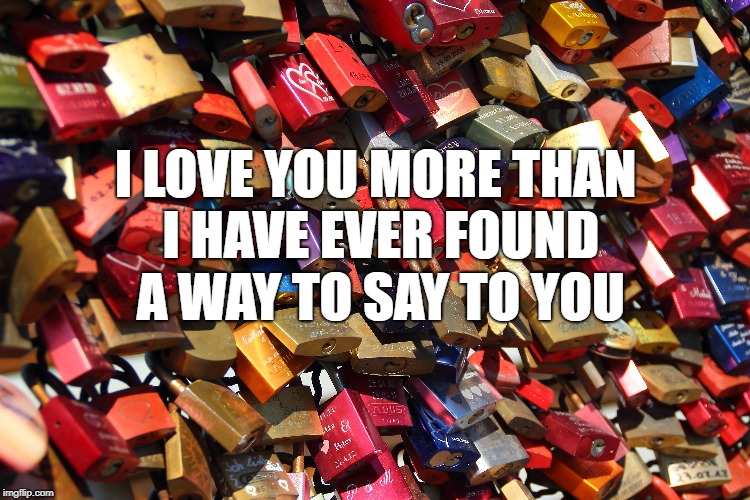 I LOVE YOU MORE THAN I HAVE EVER FOUND A WAY TO SAY TO YOU | made w/ Imgflip meme maker