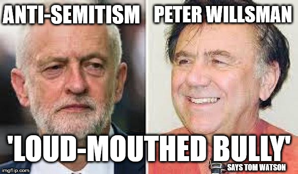 Peter Willsman - Loud-mouthed bully | ANTI-SEMITISM; PETER WILLSMAN; 'LOUD-MOUTHED BULLY'; SAYS TOM WATSON | image tagged in peter willsman - anti-semitism,corbyn eww,party of haters,communist socialist,anti-semite and a racist,momentum students | made w/ Imgflip meme maker