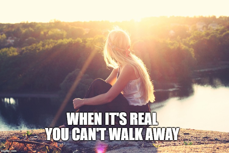 WHEN IT'S REAL; YOU CAN'T WALK AWAY | made w/ Imgflip meme maker