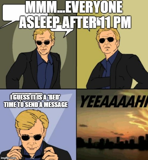 Horatio CSI Miami | MMM...EVERYONE ASLEEP AFTER 11 PM; I GUESS IT IS A 'BED' TIME TO SEND A MESSAGE | image tagged in horatio csi miami | made w/ Imgflip meme maker