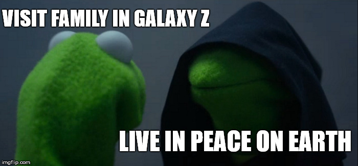 Evil Kermit Meme | VISIT FAMILY IN GALAXY Z LIVE IN PEACE ON EARTH | image tagged in memes,evil kermit | made w/ Imgflip meme maker