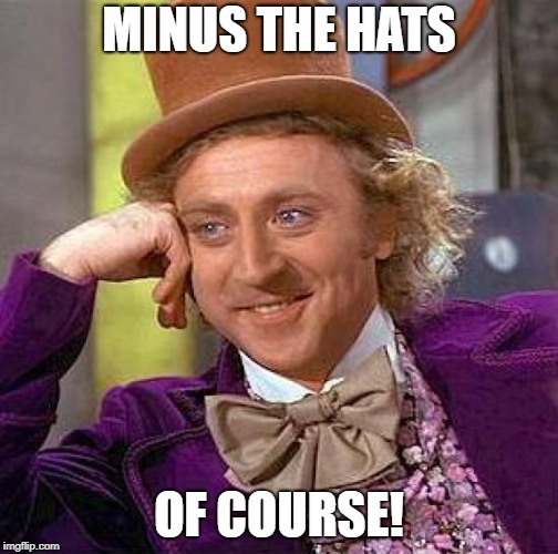 Creepy Condescending Wonka Meme | MINUS THE HATS OF COURSE! | image tagged in memes,creepy condescending wonka | made w/ Imgflip meme maker