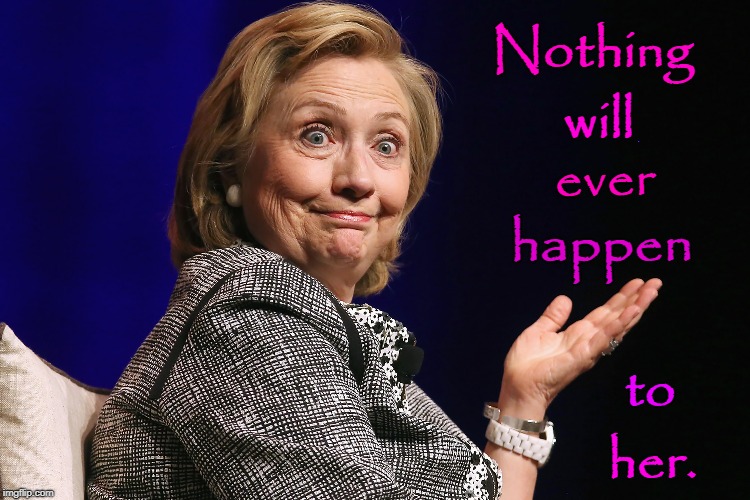 Nothing will ever happen to her | Nothing; will; ever; happen; to; her. | image tagged in hillary clinton,liar | made w/ Imgflip meme maker