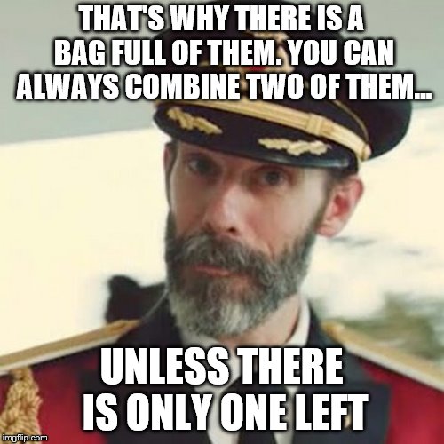Captain Obvious | THAT'S WHY THERE IS A BAG FULL OF THEM. YOU CAN ALWAYS COMBINE TWO OF THEM... UNLESS THERE IS ONLY ONE LEFT | image tagged in captain obvious | made w/ Imgflip meme maker