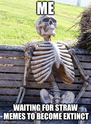 It’s never gonna happen | ME; WAITING FOR STRAW MEMES TO BECOME EXTINCT | image tagged in memes,waiting skeleton,straws,still waiting,the entire front page consists of straw memes,upvote if you agree | made w/ Imgflip meme maker