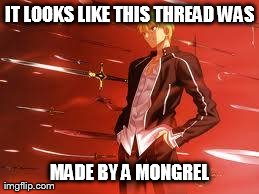 IT LOOKS LIKE THIS THREAD WAS MADE BY A MONGREL | image tagged in gilgamesh reactions | made w/ Imgflip meme maker