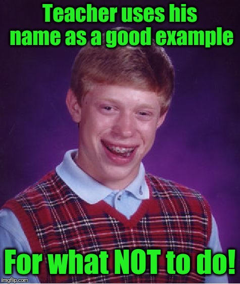 Bad Luck Brian Meme | Teacher uses his name as a good example For what NOT to do! | image tagged in memes,bad luck brian | made w/ Imgflip meme maker