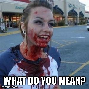 Bloody Girl | WHAT DO YOU MEAN? | image tagged in bloody girl | made w/ Imgflip meme maker