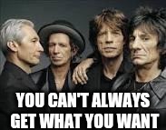 The Rolling Stones | YOU CAN'T ALWAYS GET WHAT YOU WANT | image tagged in the rolling stones | made w/ Imgflip meme maker