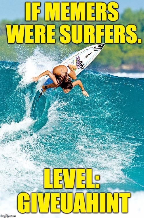 Happy (belated) Birthday! | IF MEMERS WERE SURFERS. LEVEL: GIVEUAHINT | image tagged in surfer girl,memes,giveuahint | made w/ Imgflip meme maker