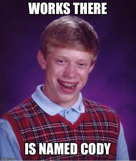 Bad Luck Brian Meme | WORKS THERE IS NAMED CODY | image tagged in memes,bad luck brian | made w/ Imgflip meme maker