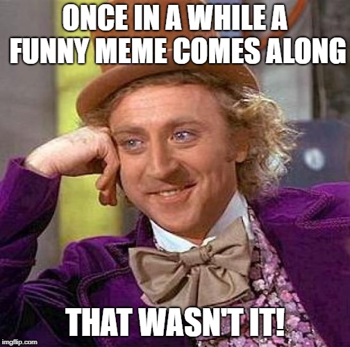 Creepy Condescending Wonka Meme | ONCE IN A WHILE A FUNNY MEME COMES ALONG THAT WASN'T IT! | image tagged in memes,creepy condescending wonka | made w/ Imgflip meme maker
