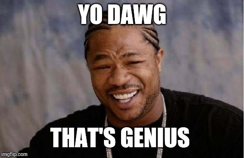 Yo Dawg Heard You Meme | YO DAWG THAT'S GENIUS | image tagged in memes,yo dawg heard you | made w/ Imgflip meme maker