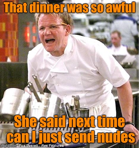 Chef Gordon Ramsay | That dinner was so awful; She said next time can I just send nudes | image tagged in memes,chef gordon ramsay | made w/ Imgflip meme maker