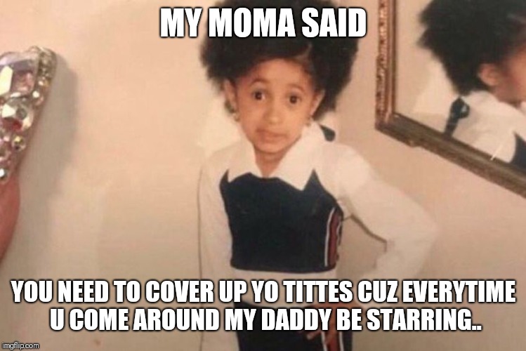 Young Cardi B | MY MOMA SAID; YOU NEED TO COVER UP YO TITTES CUZ EVERYTIME U COME AROUND MY DADDY BE STARRING.. | image tagged in cardi b kid | made w/ Imgflip meme maker