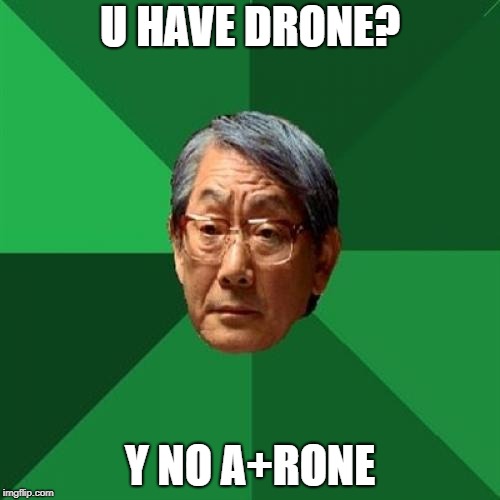 High Expectations Asian Father Meme | U HAVE DRONE? Y NO A+RONE | image tagged in memes,high expectations asian father | made w/ Imgflip meme maker