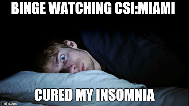 Night Terror | BINGE WATCHING CSI:MIAMI CURED MY INSOMNIA | image tagged in night terror | made w/ Imgflip meme maker