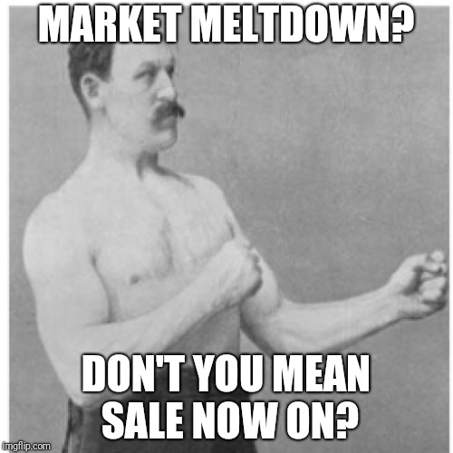 Overly Manly Man Meme | MARKET MELTDOWN? DON'T YOU MEAN SALE NOW ON? | image tagged in memes,overly manly man | made w/ Imgflip meme maker