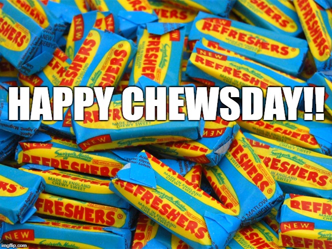 HAPPY CHEWSDAY!! | image tagged in tuesday | made w/ Imgflip meme maker