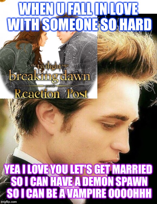Edward meme | WHEN U FALL IN LOVE WITH SOMEONE SO HARD; YEA I LOVE YOU LET'S GET MARRIED SO I CAN HAVE A DEMON SPAWN SO I CAN BE A VAMPIRE OOOOHHH | image tagged in edward meme | made w/ Imgflip meme maker