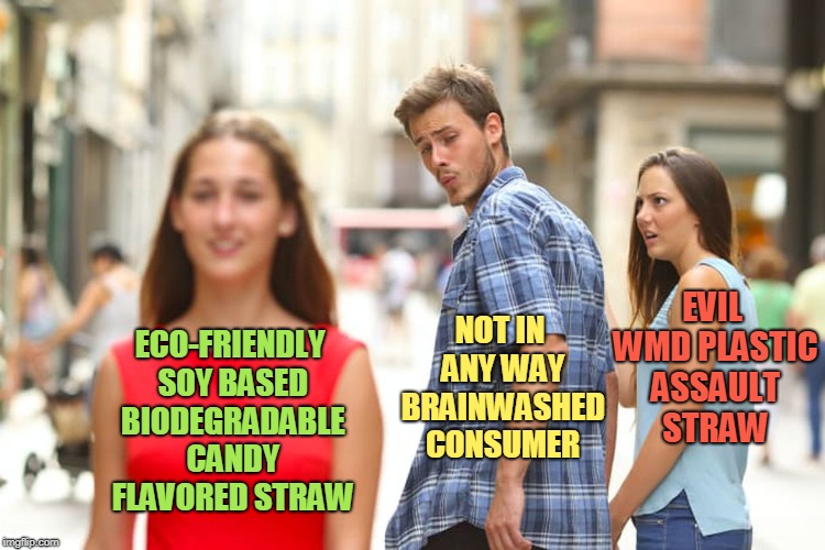 Distracted Boyfriend Meme | NOT IN ANY WAY BRAINWASHED CONSUMER; EVIL WMD PLASTIC ASSAULT STRAW; ECO-FRIENDLY SOY BASED BIODEGRADABLE CANDY FLAVORED STRAW | image tagged in memes,distracted boyfriend,straws,straw,plastic straws,california | made w/ Imgflip meme maker