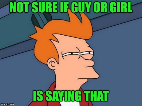 Futurama Fry Meme | NOT SURE IF GUY OR GIRL IS SAYING THAT | image tagged in memes,futurama fry | made w/ Imgflip meme maker