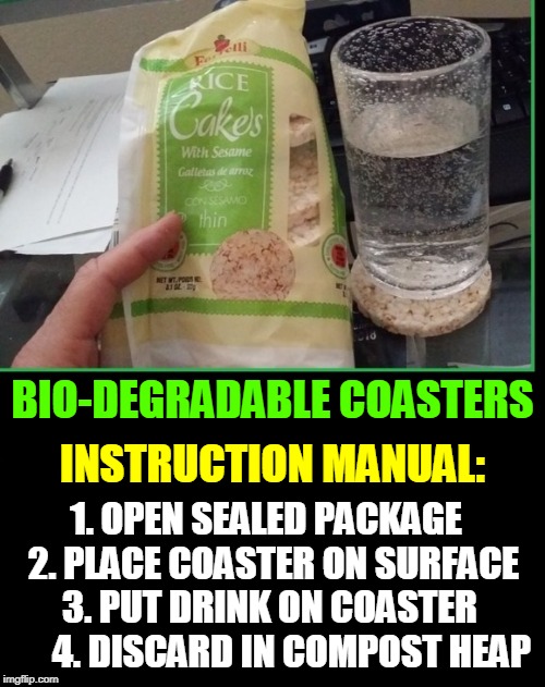 Finally Figured Out What to do with Rice Cakes | BIO-DEGRADABLE COASTERS INSTRUCTION MANUAL: 1. OPEN SEALED PACKAGE  2. PLACE COASTER ON SURFACE  3. PUT DRINK ON COASTER        4. DISCARD I | image tagged in vince vance,life hacks,rice cakes,drink coasters,eating healthy,mm tastes like cardboard | made w/ Imgflip meme maker
