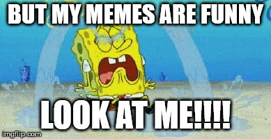 cryin | BUT MY MEMES ARE FUNNY LOOK AT ME!!!! | image tagged in cryin | made w/ Imgflip meme maker