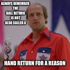 ALWAYS REMEMBER THE BALL RETURN IS NOT ALSO CALLED A HAND RETURN FOR A REASON | made w/ Imgflip meme maker
