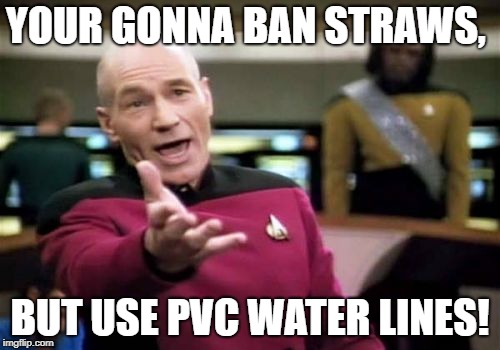 Picard Wtf | YOUR GONNA BAN STRAWS, BUT USE PVC WATER LINES! | image tagged in memes,picard wtf | made w/ Imgflip meme maker